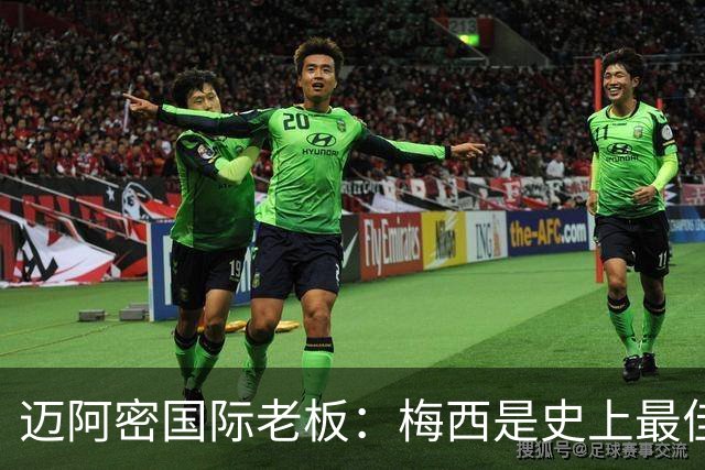 迈阿密国际老板：梅西是史上最佳球员，能看他踢球是我们的荣幸